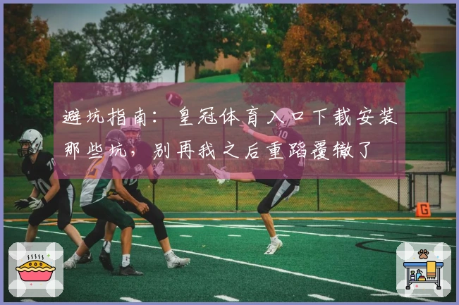 避坑指南：皇冠体育入口下载安装那些坑，别再我之后重蹈覆辙了