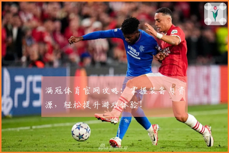 满冠体育官网攻略：掌握装备与资源，轻松提升游戏体验！