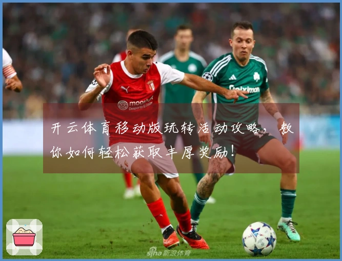 开云体育移动版玩转活动攻略，教你如何轻松获取丰厚奖励！