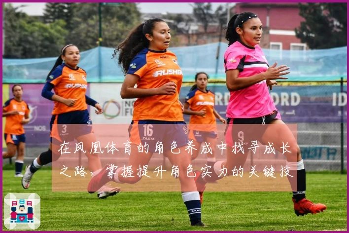在凤凰体育的角色养成中找寻成长之路，掌握提升角色实力的关键技巧！