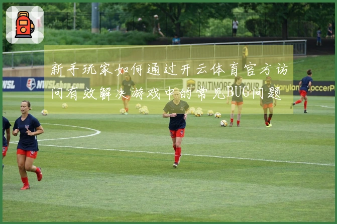 新手玩家如何通过开云体育官方访问有效解决游戏中的常见BUG问题