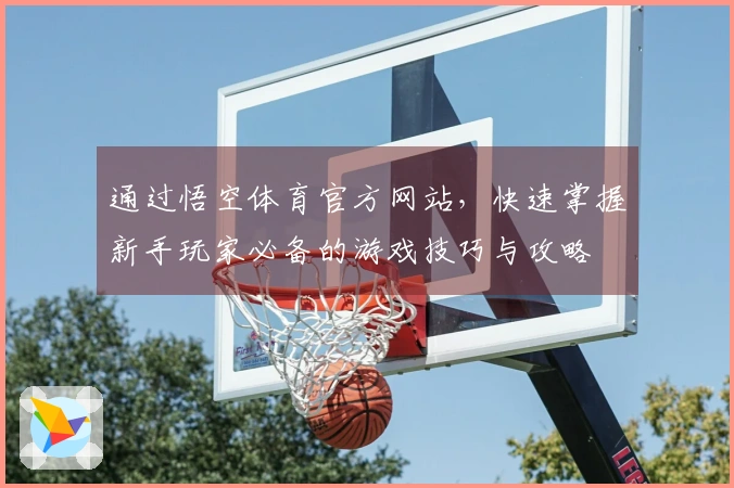 通过悟空体育官方网站，快速掌握新手玩家必备的游戏技巧与攻略
