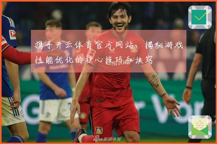 携手开云体育官方网站，揭秘游戏性能优化的核心技巧和诀窍