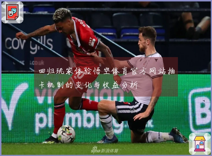 回归玩家体验悟空体育官方网站抽卡机制的变化与收益分析