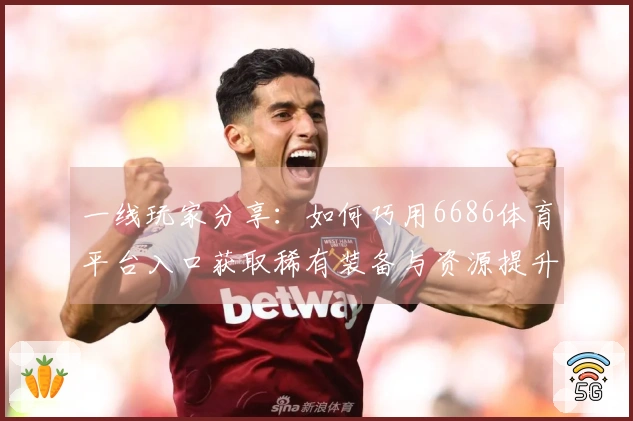 一线玩家分享：如何巧用6686体育平台入口获取稀有装备与资源提升实力