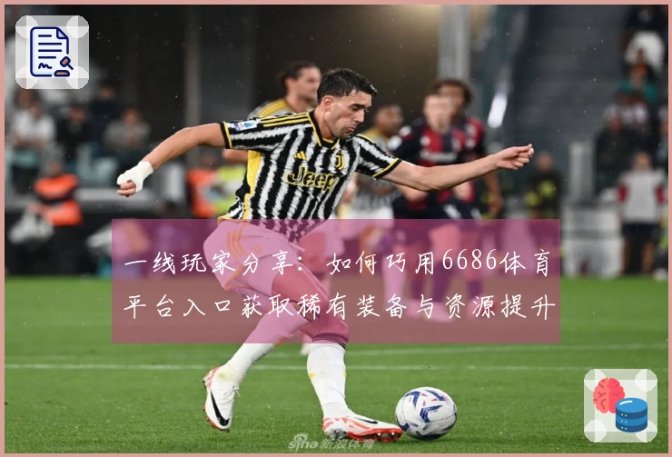 一线玩家分享：如何巧用6686体育平台入口获取稀有装备与资源提升实力