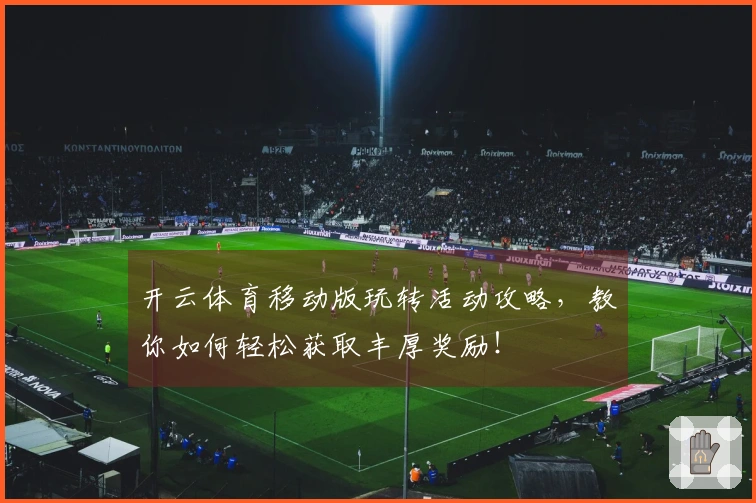开云体育移动版玩转活动攻略，教你如何轻松获取丰厚奖励！
