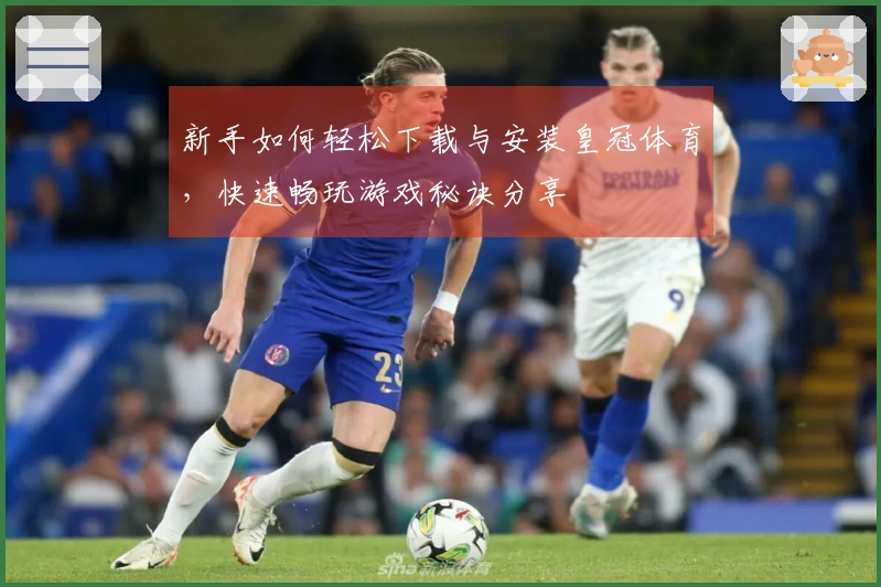 新手如何轻松下载与安装皇冠体育，快速畅玩游戏秘诀分享