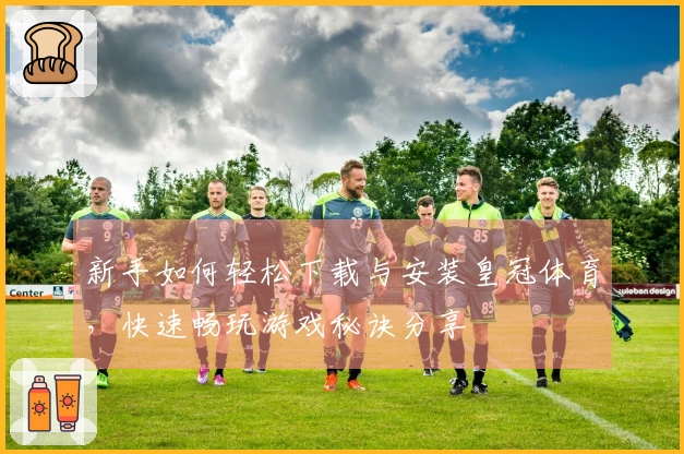 新手如何轻松下载与安装皇冠体育，快速畅玩游戏秘诀分享